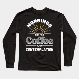 Mornings Are For Coffee and Contemplation Long Sleeve T-Shirt